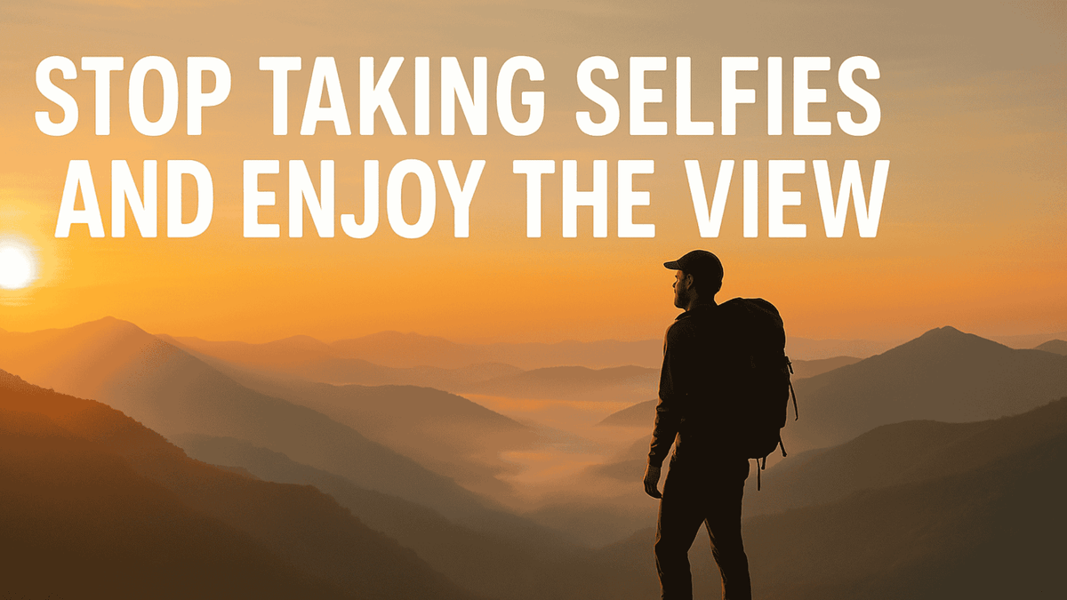 Stop taking selfies and enjoy the view
